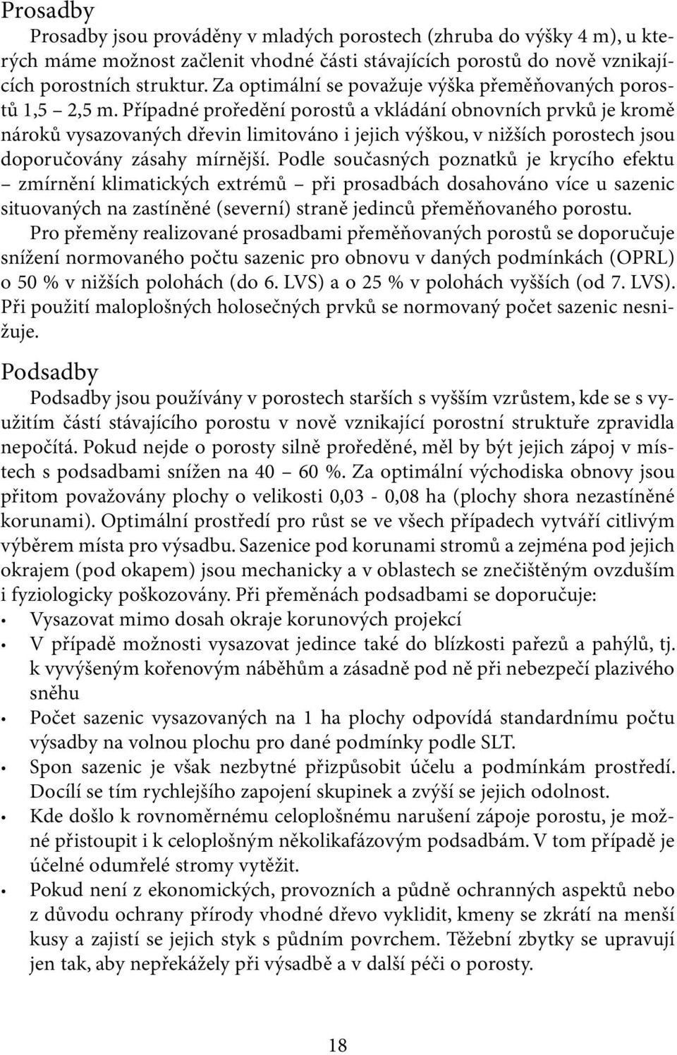 Případné proředění porostů a vkládání obnovních prvků je kromě nároků vysazovaných dřevin limitováno i jejich výškou, v nižších porostech jsou doporučovány zásahy mírnější.