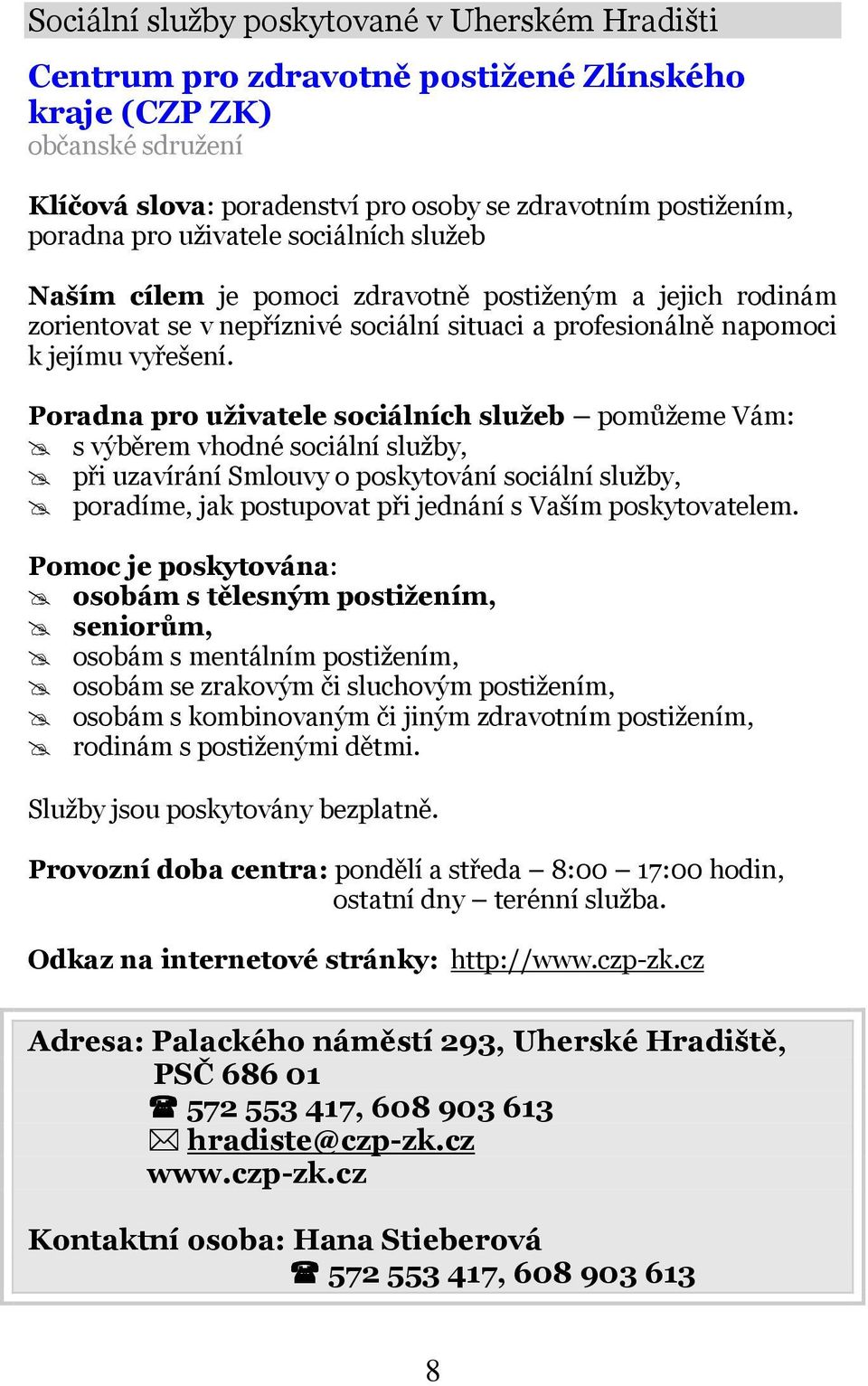 Poradna pro uživatele sociálních služeb pomůžeme Vám: s výběrem vhodné sociální služby, při uzavírání Smlouvy o poskytování sociální služby, poradíme, jak postupovat při jednání s Vaším