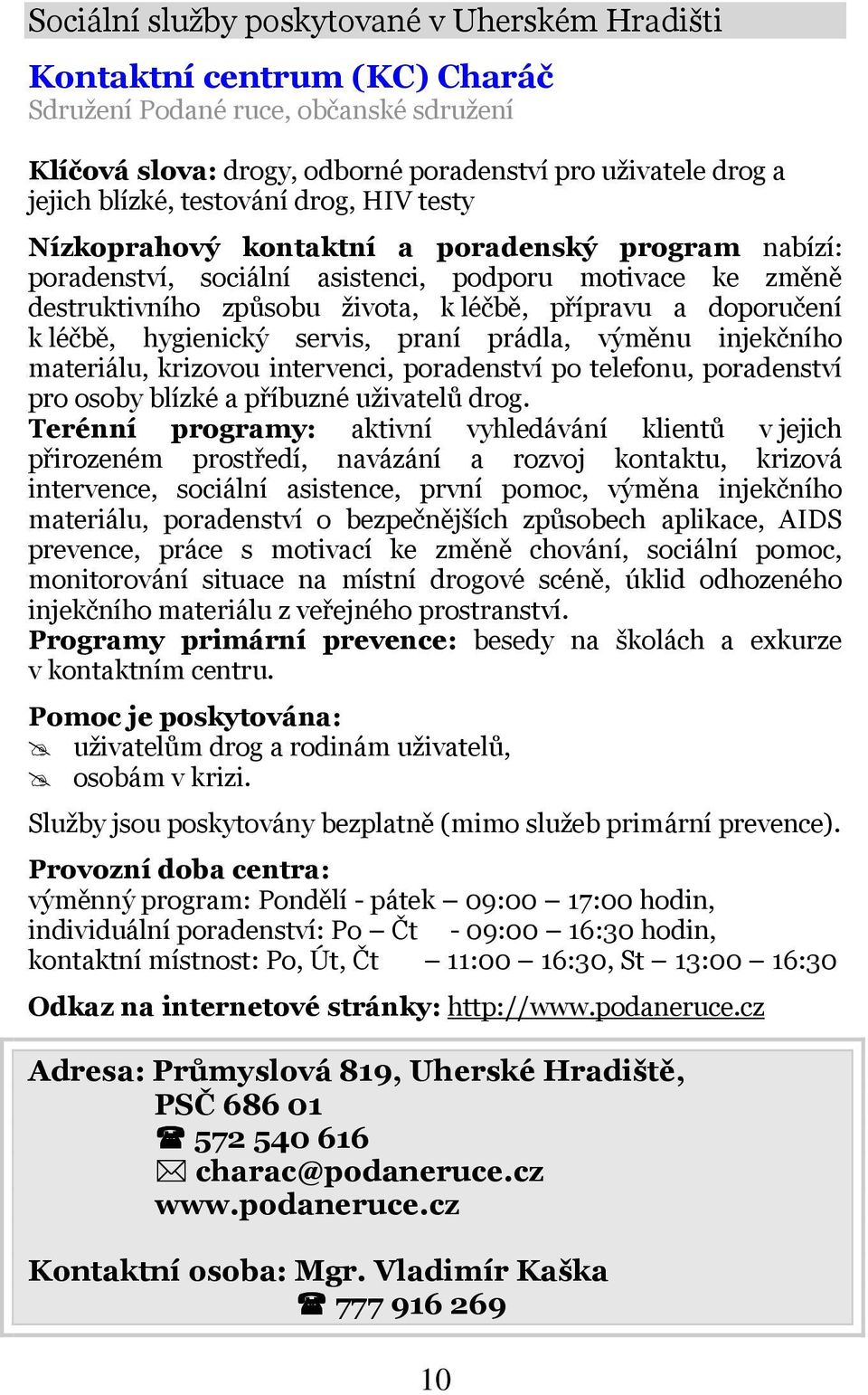 k léčbě, hygienický servis, praní prádla, výměnu injekčního materiálu, krizovou intervenci, poradenství po telefonu, poradenství pro osoby blízké a příbuzné uživatelů drog.