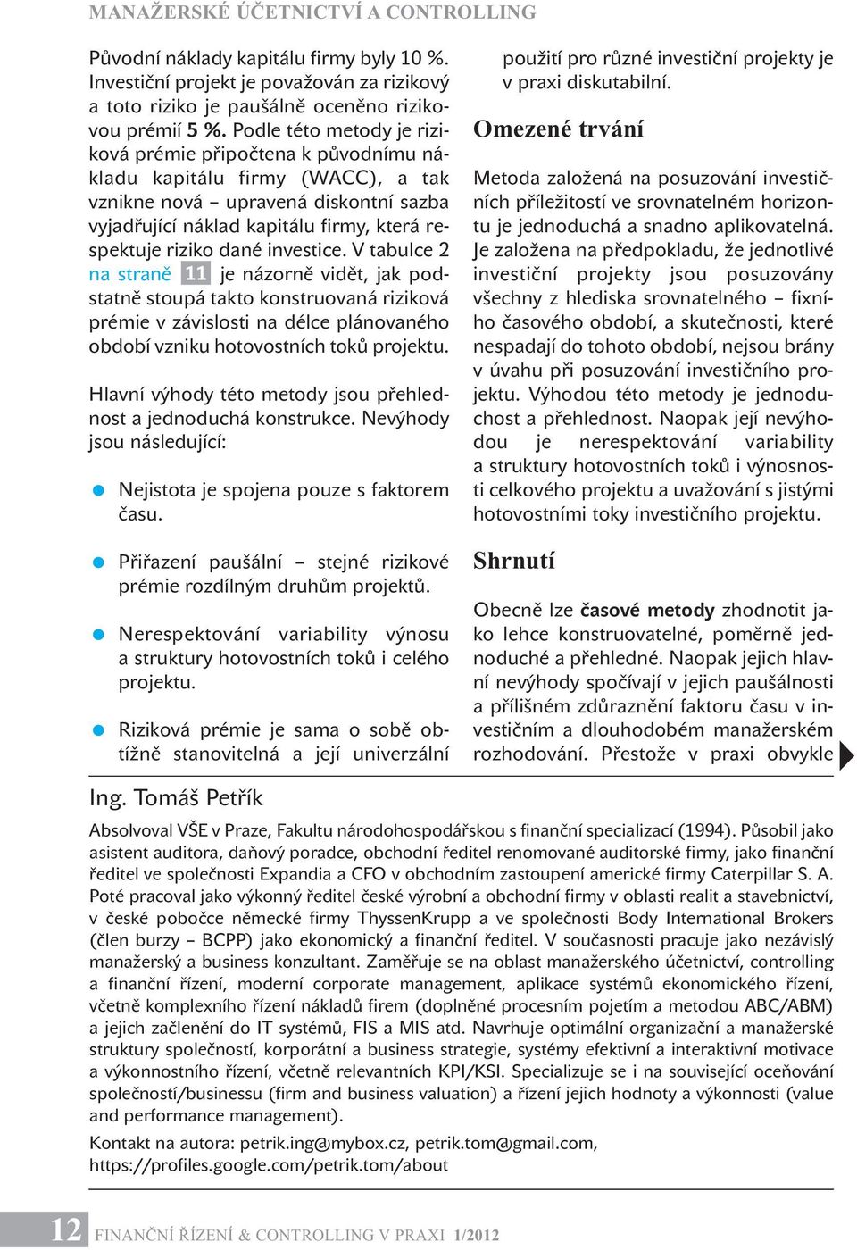 investice. V tabulce 2 na straně 11 je názorně vidět, jak podstatně stoupá takto konstruovaná riziková prémie v závislosti na délce plánovaného období vzniku hotovostních toků projektu.