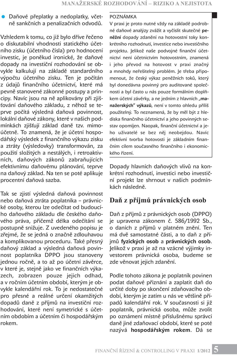 se obvykle kalkulují na základě standardního výpočtu účetního zisku. Ten je počítán z údajů finančního účetnictví, které má pevně stanovené zákonné postupy a principy.