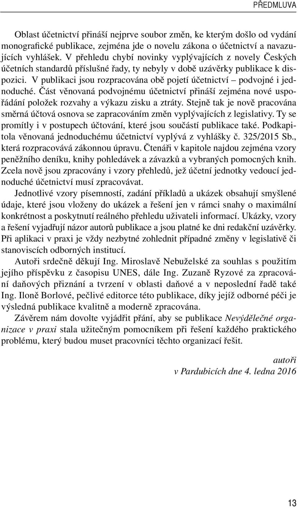 V publikaci jsou rozpracována obě pojetí účetnictví podvojné i jednoduché. Část věnovaná podvojnému účetnictví přináší zejména nové uspořádání položek rozvahy a výkazu zisku a ztráty.