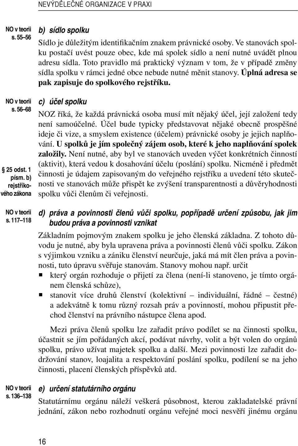 Toto pravidlo má praktický význam v tom, že v případě změny sídla spolku v rámci jedné obce nebude nutné měnit stanovy. Úplná adresa se pak zapisuje do spolkového rejstříku.