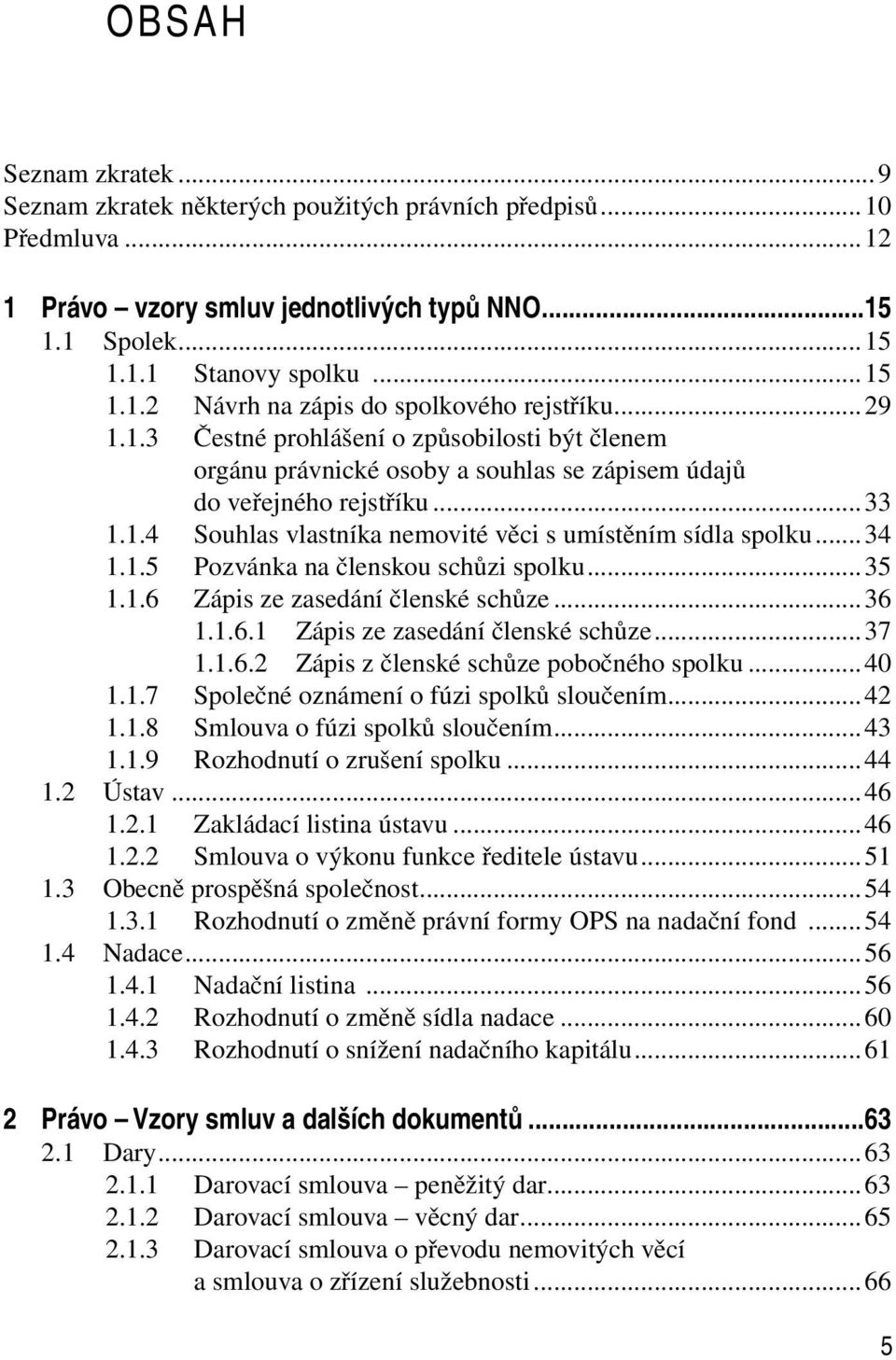 ..34 1.1.5 Pozvánka na členskou schůzi spolku...35 1.1.6 Zápis ze zasedání členské schůze...36 1.1.6.1 Zápis ze zasedání členské schůze...37 1.1.6.2 Zápis z členské schůze pobočného spolku...40 1.1.7 Společné oznámení o fúzi spolků sloučením.