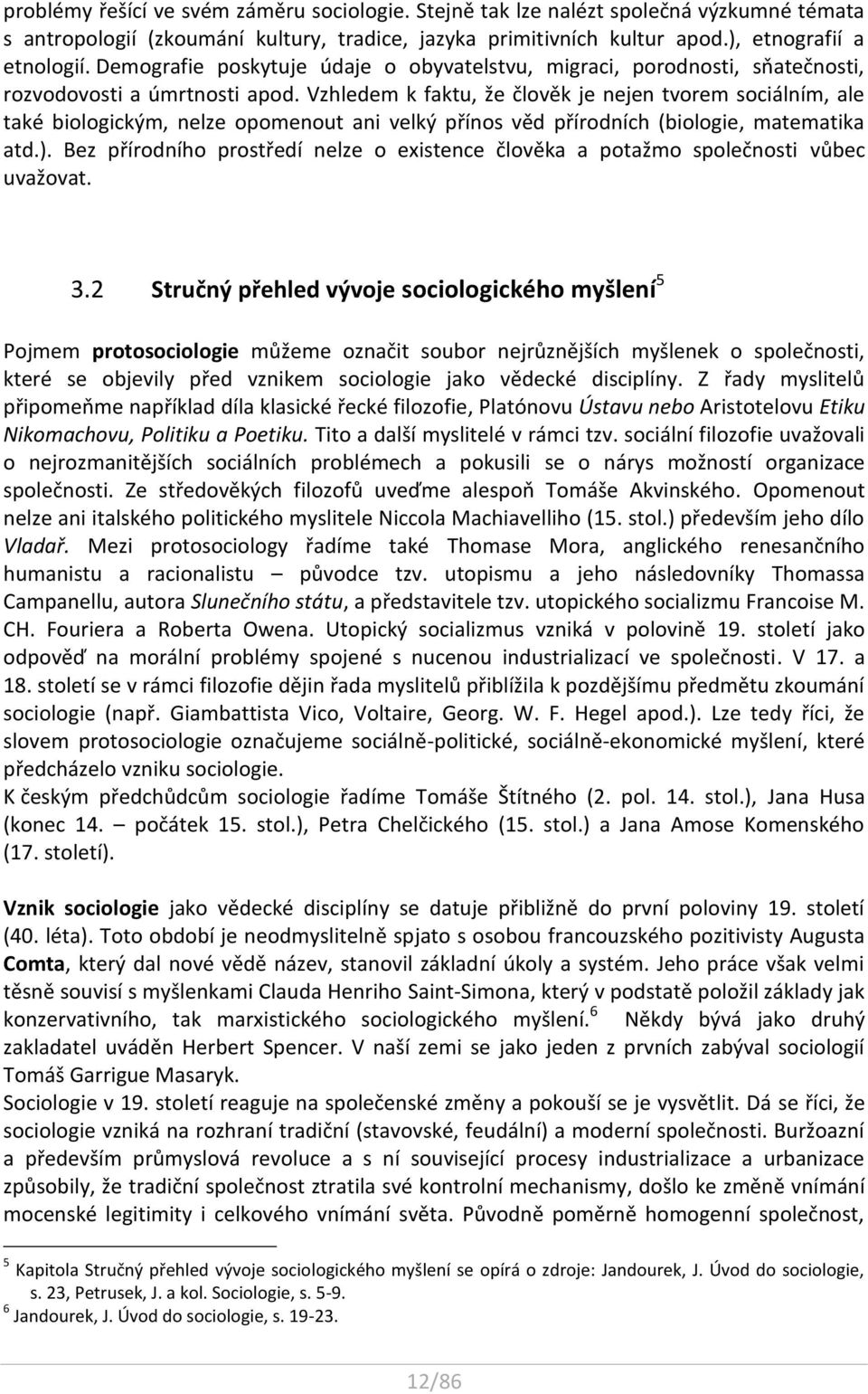 Vzhledem k faktu, že člověk je nejen tvorem sociálním, ale také biologickým, nelze opomenout ani velký přínos věd přírodních (biologie, matematika atd.).