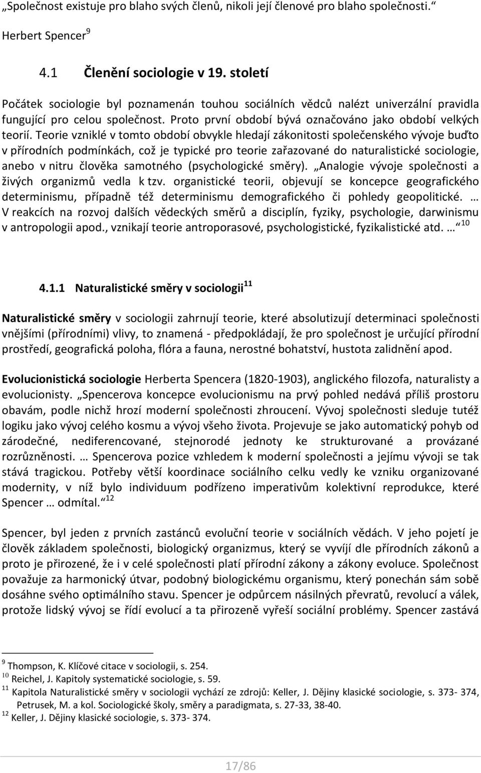 Teorie vzniklé v tomto období obvykle hledají zákonitosti společenského vývoje buďto v přírodních podmínkách, což je typické pro teorie zařazované do naturalistické sociologie, anebo v nitru člověka