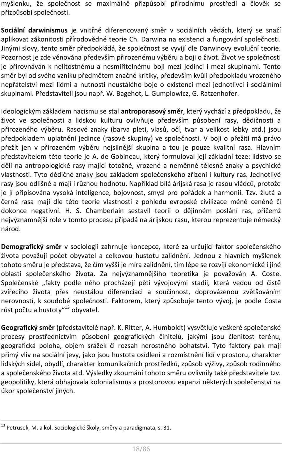 Jinými slovy, tento směr předpokládá, že společnost se vyvíjí dle Darwinovy evoluční teorie. Pozornost je zde věnována především přirozenému výběru a boji o život.