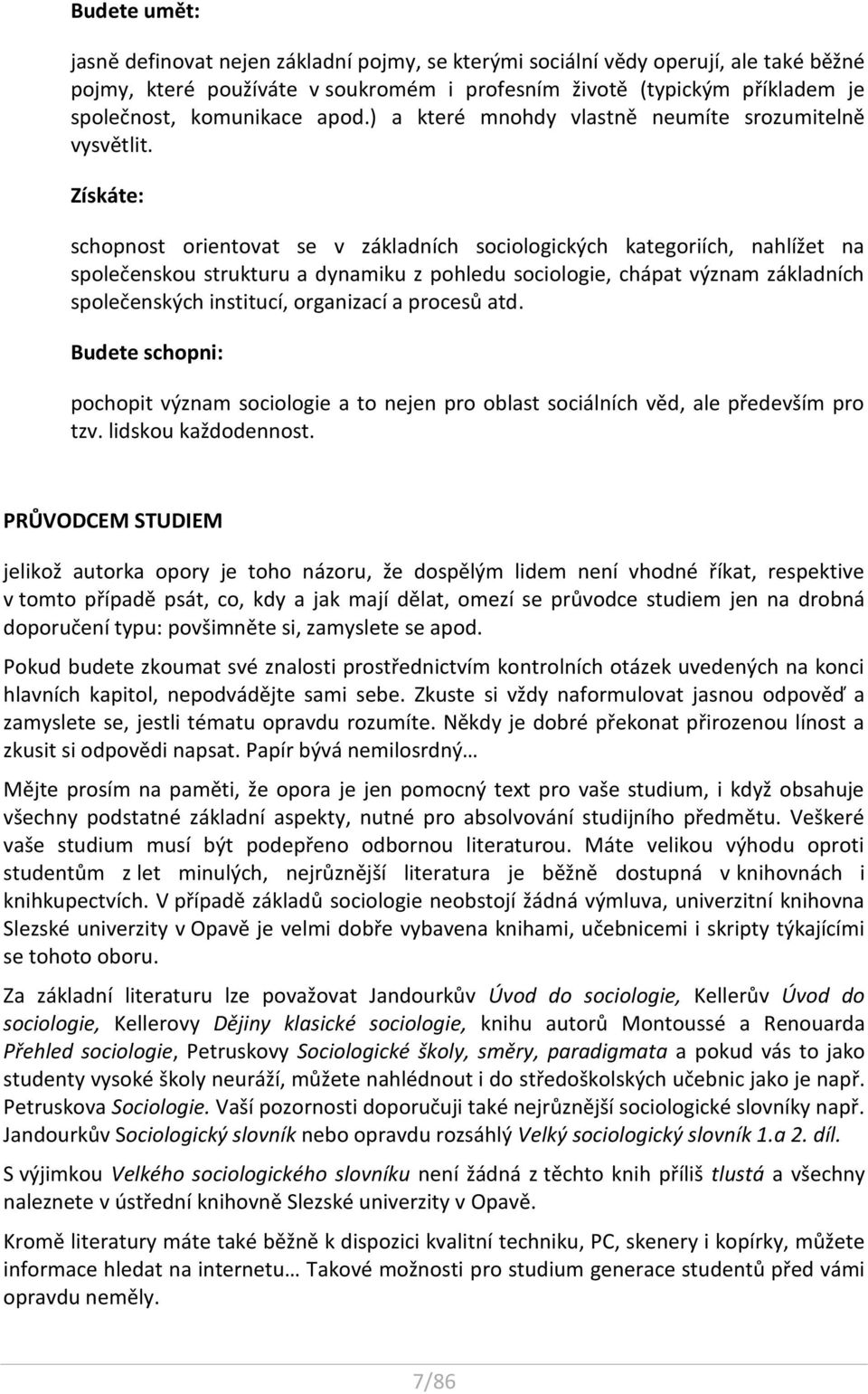 Získáte: schopnost orientovat se v základních sociologických kategoriích, nahlížet na společenskou strukturu a dynamiku z pohledu sociologie, chápat význam základních společenských institucí,