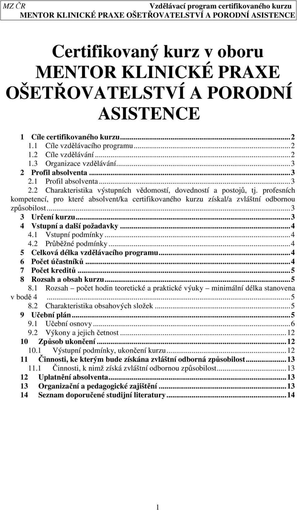 profesních kompetencí, pro které absolvent/ka certifikovaného kurzu získal/a zvláštní odbornou způsobilost...3 3 Určení kurzu...3 4 Vstupní a další požadavky...4 4.1 Vstupní podmínky...4 4.2 Průběžné podmínky.
