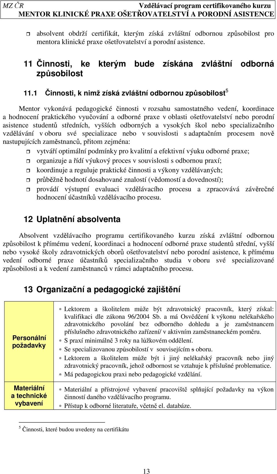 1 Činnosti, k nimž získá zvláštní odbornou způsobilost 5 Mentor vykonává pedagogické činnosti v rozsahu samostatného vedení, koordinace a hodnocení praktického vyučování a odborné praxe v oblasti