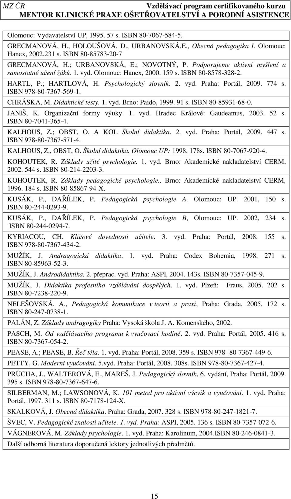 774 s. ISBN 978-80-7367-569-1. CHRÁSKA, M. Didaktické testy. 1. vyd. Brno: Paido, 1999. 91 s. ISBN 80-85931-68-0. JANIŠ, K. Organizační formy výuky. 1. vyd. Hradec Králové: Gaudeamus, 2003. 52 s.