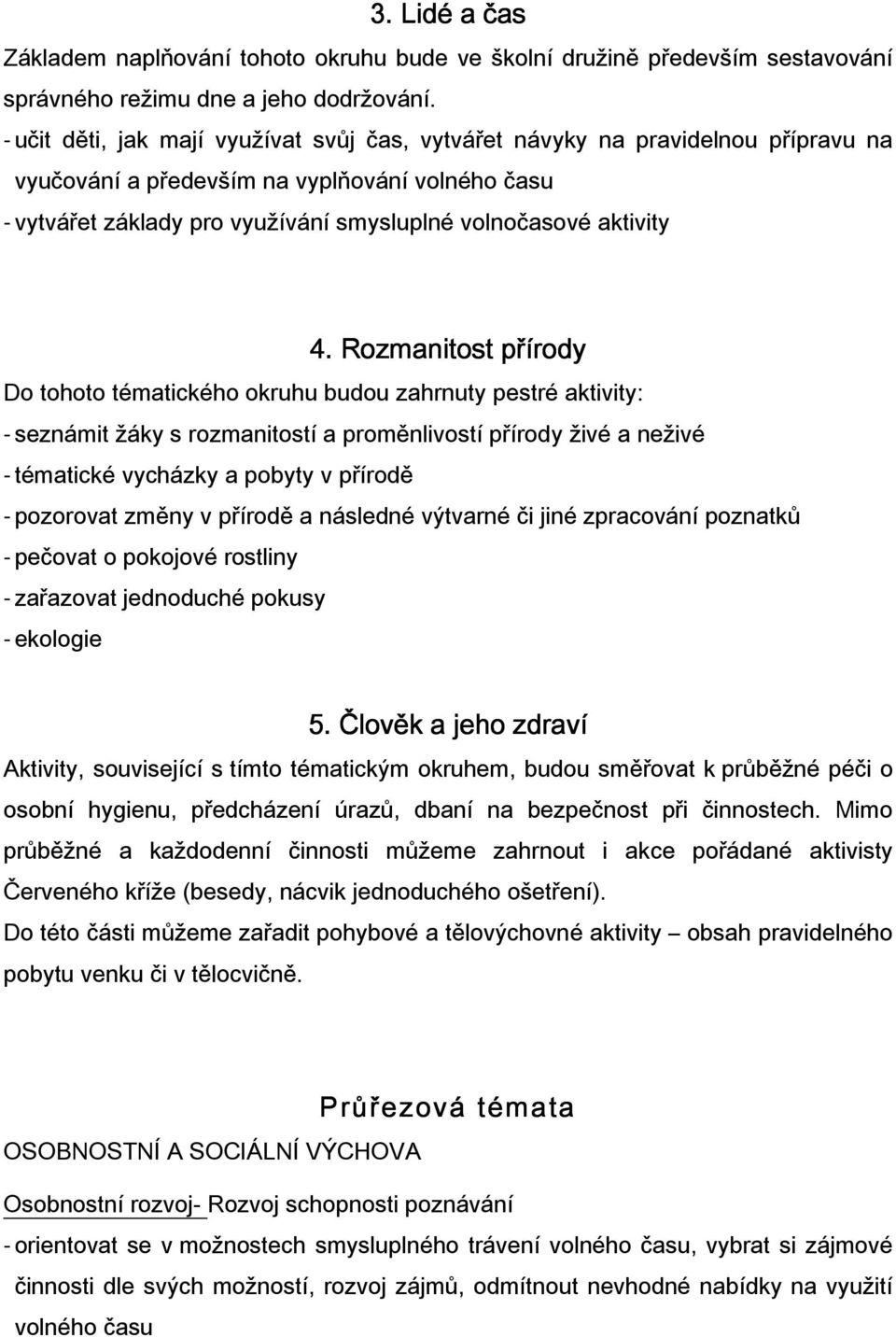 Rozmanitost přírody Do tohoto tématického okruhu budou zahrnuty pestré aktivity: - seznámit žáky s rozmanitostí a proměnlivostí přírody živé a neživé - tématické vycházky a pobyty v přírodě -