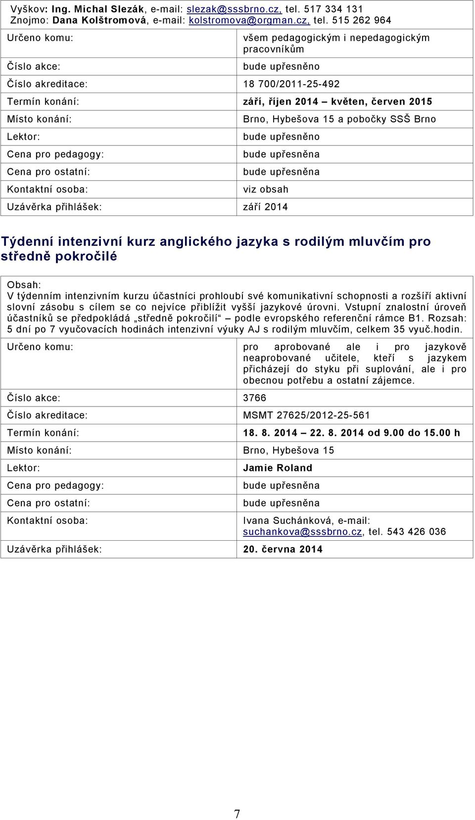 515 262 964 Číslo akce: všem pedagogickým i nepedagogickým pracovníkům bude upřesněno 18 700/2011-25-492 září, říjen 2014 květen, červen 2015 Místo konání: Brno, Hybešova 15 a pobočky SSŠ Brno bude