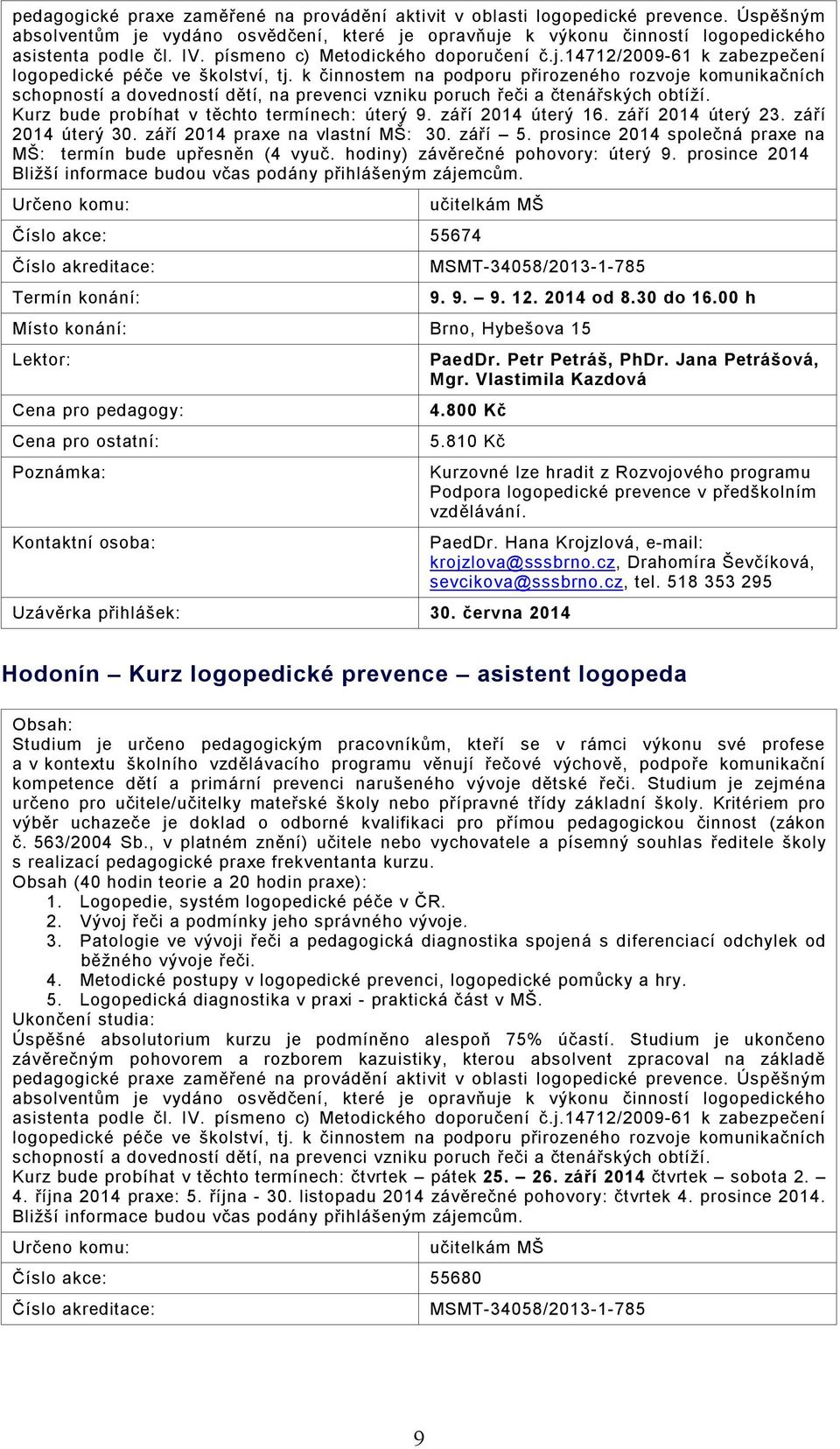 k činnostem na podporu přirozeného rozvoje komunikačních schopností a dovedností dětí, na prevenci vzniku poruch řeči a čtenářských obtíží. Kurz bude probíhat v těchto termínech: úterý 9.