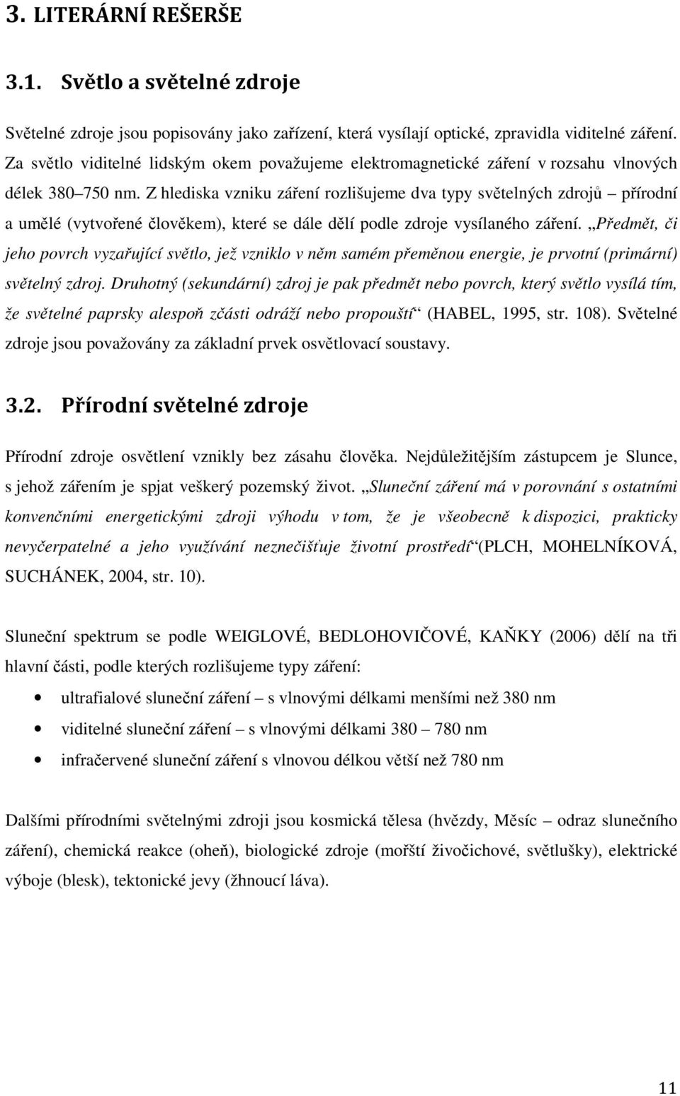 Z hlediska vzniku záření rozlišujeme dva typy světelných zdrojů přírodní a umělé (vytvořené člověkem), které se dále dělí podle zdroje vysílaného záření.