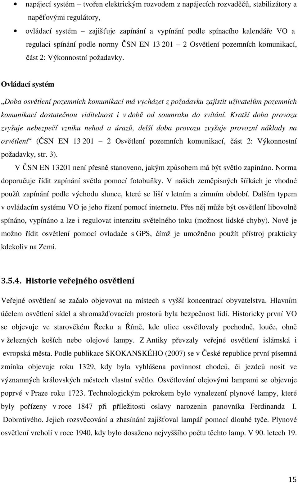 Ovládací systém Doba osvětlení pozemních komunikací má vycházet z požadavku zajistit uživatelům pozemních komunikací dostatečnou viditelnost i v době od soumraku do svítání.