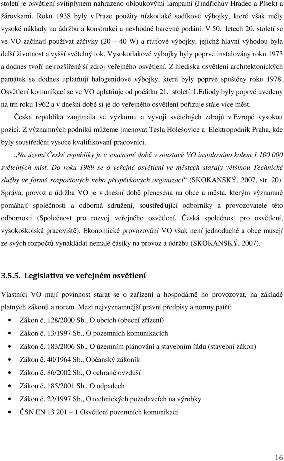 století se ve VO začínají používat zářivky (20 40 W) a rtuťové výbojky, jejichž hlavní výhodou byla delší životnost a vyšší světelný tok.