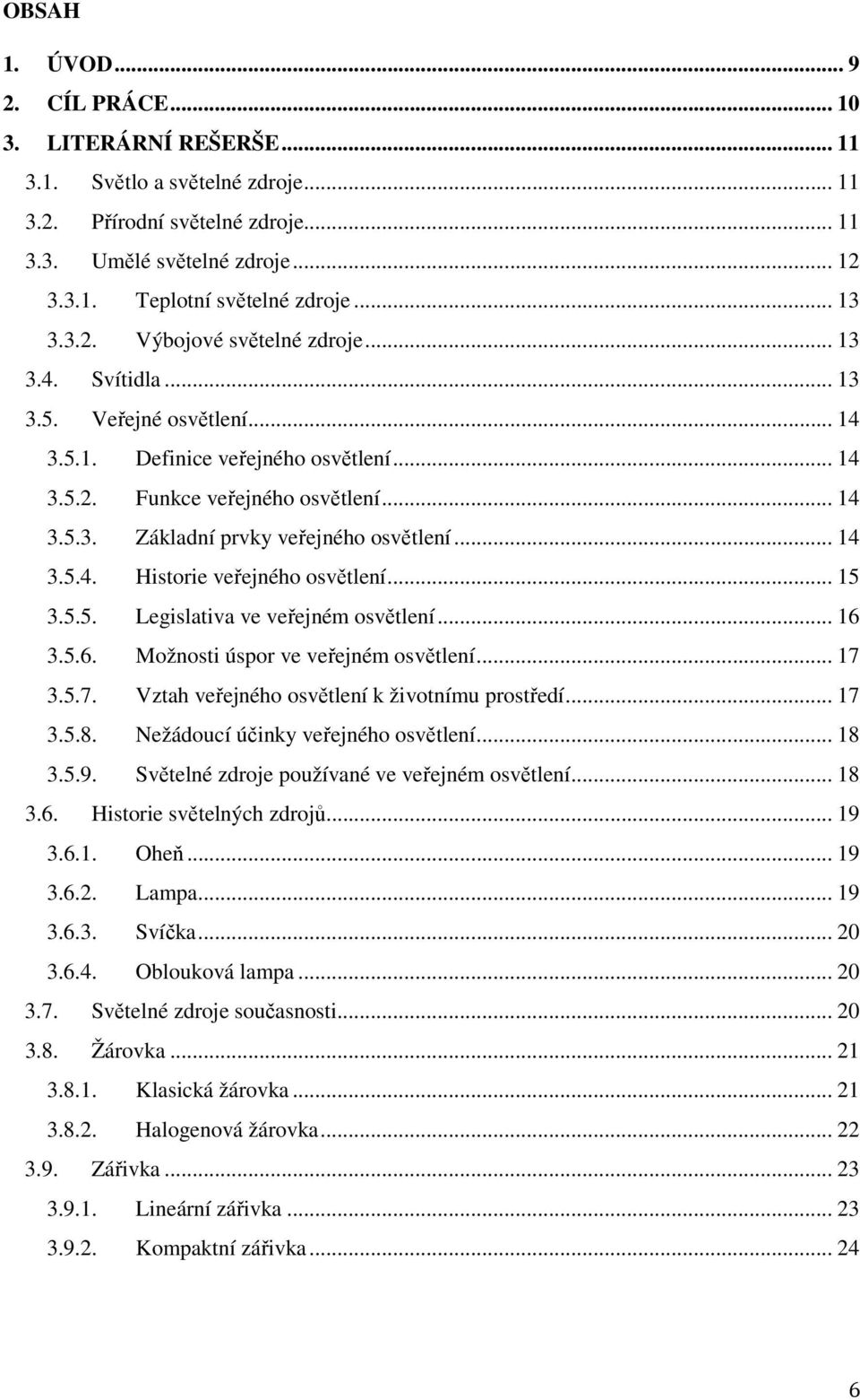 .. 14 3.5.4. Historie veřejného osvětlení... 15 3.5.5. Legislativa ve veřejném osvětlení... 16 3.5.6. Možnosti úspor ve veřejném osvětlení... 17 3.5.7. Vztah veřejného osvětlení k životnímu prostředí.