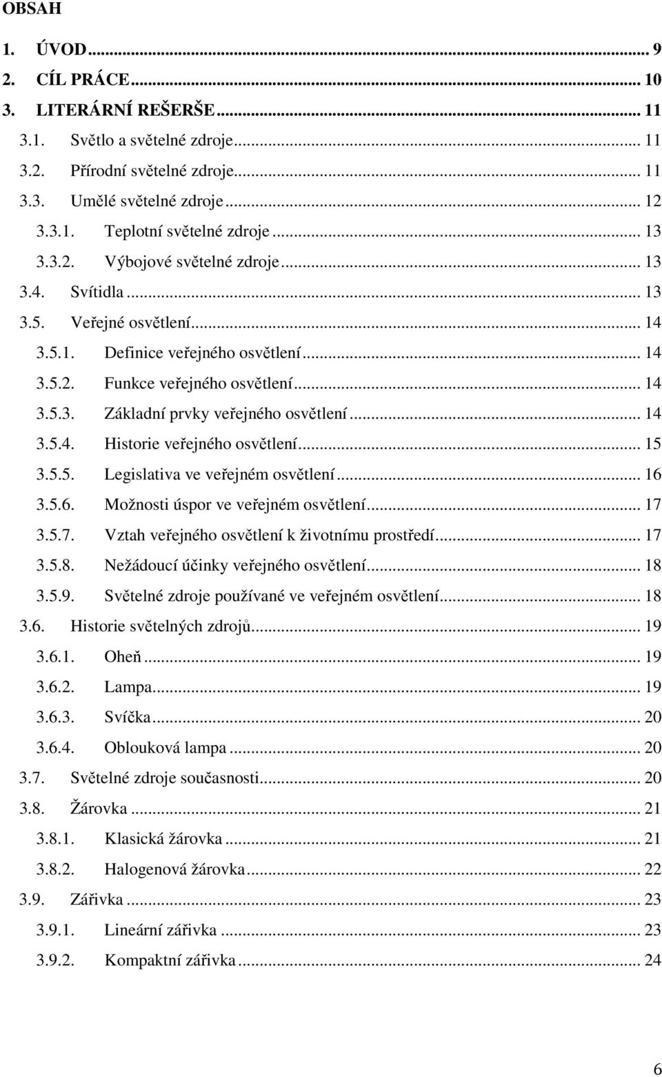 .. 14 3.5.4. Historie veřejného osvětlení... 15 3.5.5. Legislativa ve veřejném osvětlení... 16 3.5.6. Možnosti úspor ve veřejném osvětlení... 17 3.5.7. Vztah veřejného osvětlení k životnímu prostředí.