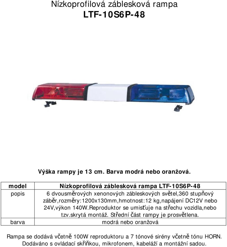 záběr,rozměry:1200x130mm,hmotnost:12 kg,napájení DC12V nebo 24V,výkon 140W.Reproduktor se umisťuje na střechu vozidla,nebo tzv.