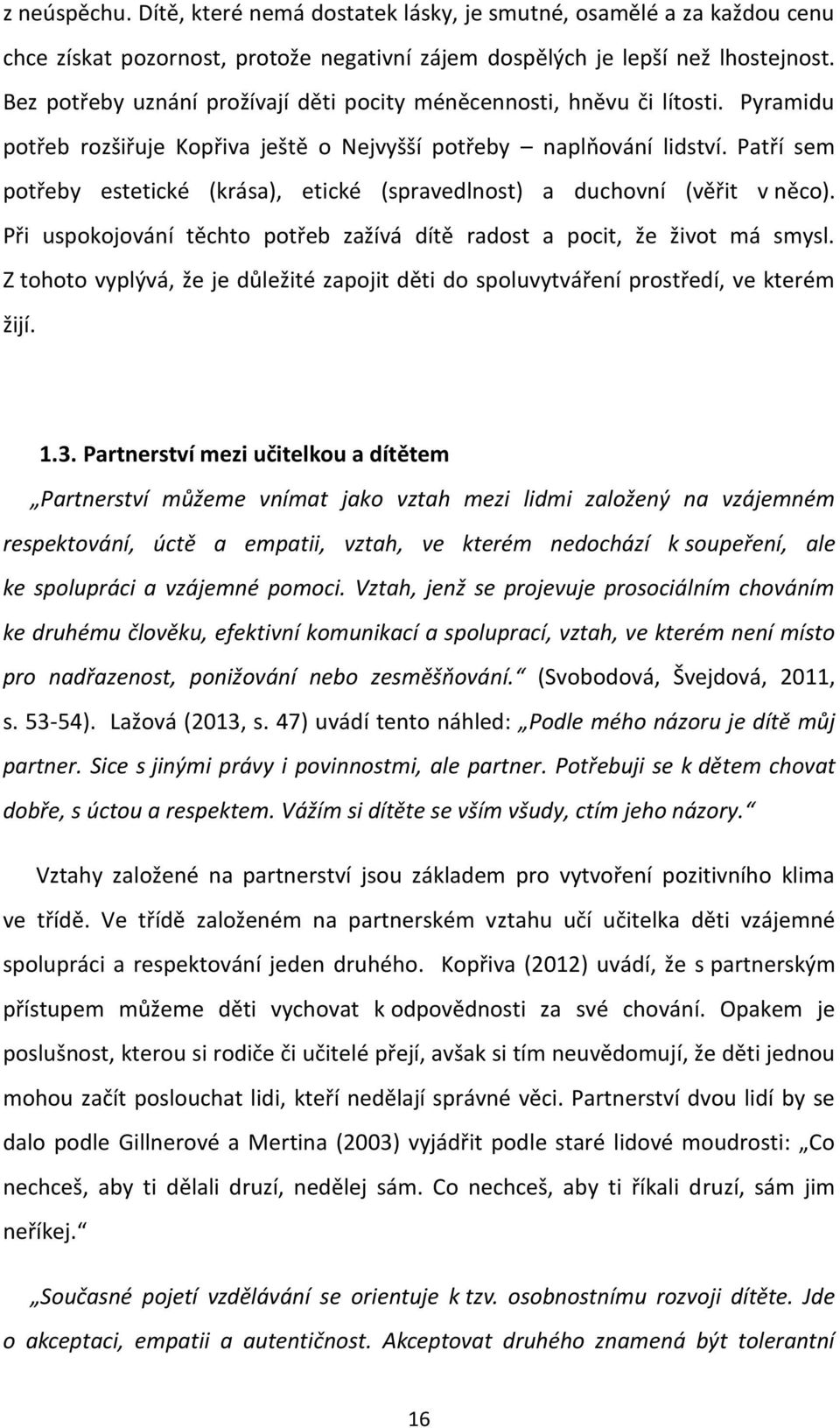 Patří sem potřeby estetické (krása), etické (spravedlnost) a duchovní (věřit v něco). Při uspokojování těchto potřeb zažívá dítě radost a pocit, že život má smysl.