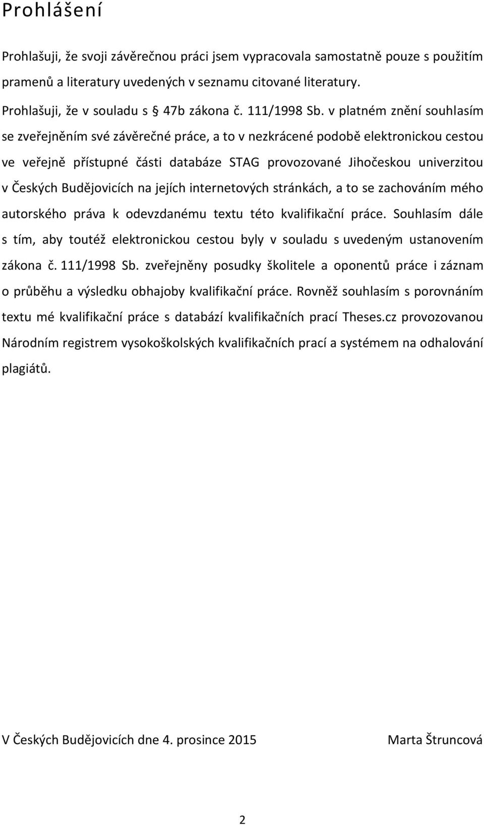 v platném znění souhlasím se zveřejněním své závěrečné práce, a to v nezkrácené podobě elektronickou cestou ve veřejně přístupné části databáze STAG provozované Jihočeskou univerzitou v Českých