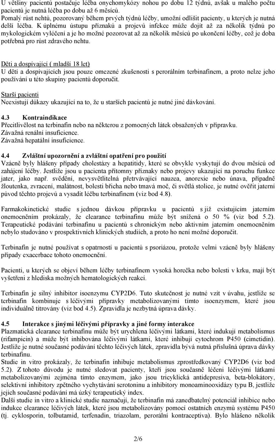 K úplnému ústupu příznaků a projevů infekce může dojít až za několik týdnů po mykologickém vyléčení a je ho možné pozorovat až za několik měsíců po ukončení léčby, což je doba potřebná pro růst