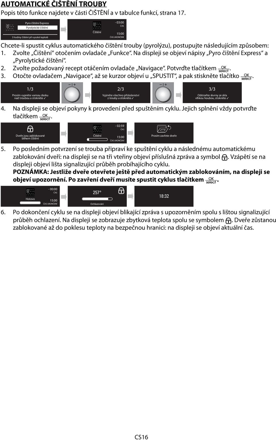 způsobem: 1. Zvolte Čištění otočením ovladače Funkce. Na displeji se objeví nápisy Pyro čištění Express a Pyrolytické čištění. 2. Zvolte požadovaný recept otáčením ovladače Navigace.