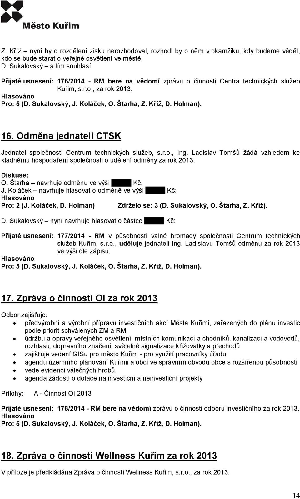 Ladislav Tomšů žádá vzhledem ke kladnému hospodaření společnosti o udělení odměny za rok 2013. O. Štarha navrhuje odměnu ve výši xxxxxx Kč. J.