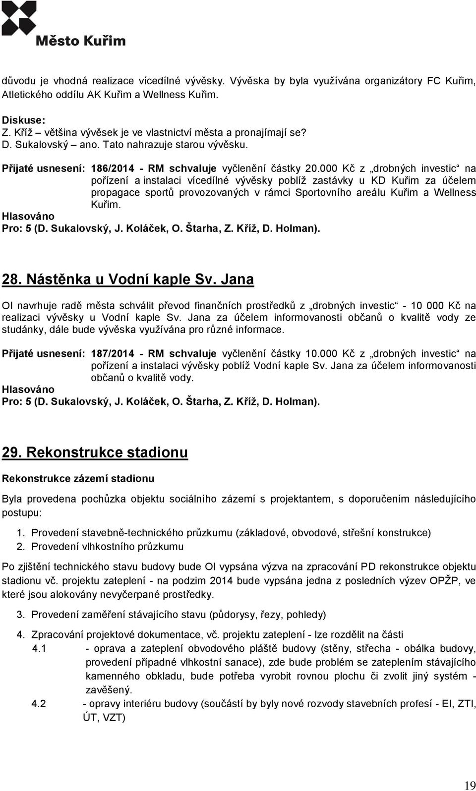 000 Kč z drobných investic na pořízení a instalaci vícedílné vývěsky poblíž zastávky u KD Kuřim za účelem propagace sportů provozovaných v rámci Sportovního areálu Kuřim a Wellness Kuřim. 28.