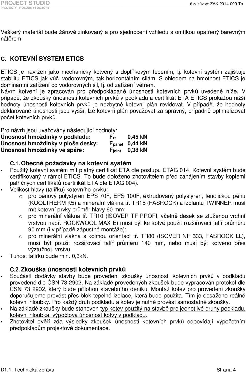 S ohledem na hmotnost ETICS je dominantní zatížení od vodorovných sil, tj. od zatížení větrem. Návrh kotvení je zpracován pro předpokládané únosnosti kotevních prvků uvedené níže.