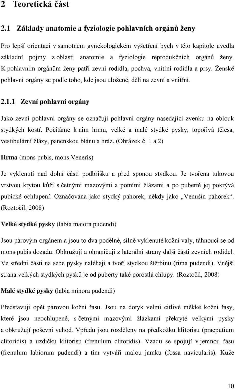 orgánů ženy. K pohlavním orgánům ženy patří zevní rodidla, pochva, vnitřní rodidla a prsy. Ženské pohlavní orgány se podle toho, kde jsou uložené, dělí na zevní a vnitřní. 2.1.