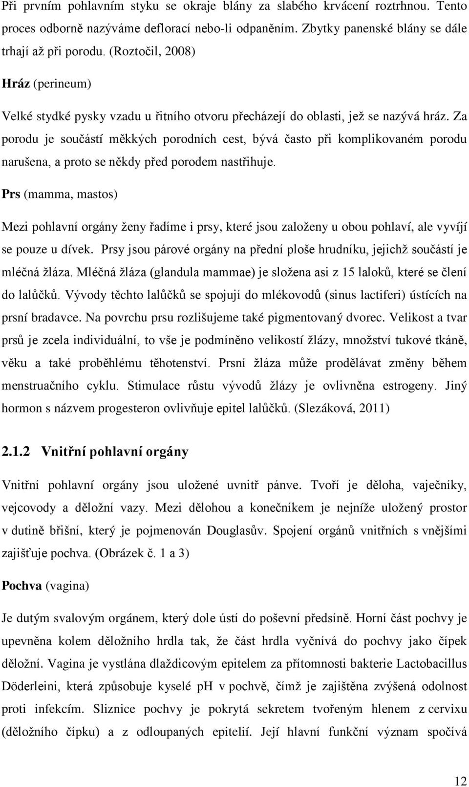 Za porodu je součástí měkkých porodních cest, bývá často při komplikovaném porodu narušena, a proto se někdy před porodem nastřihuje.