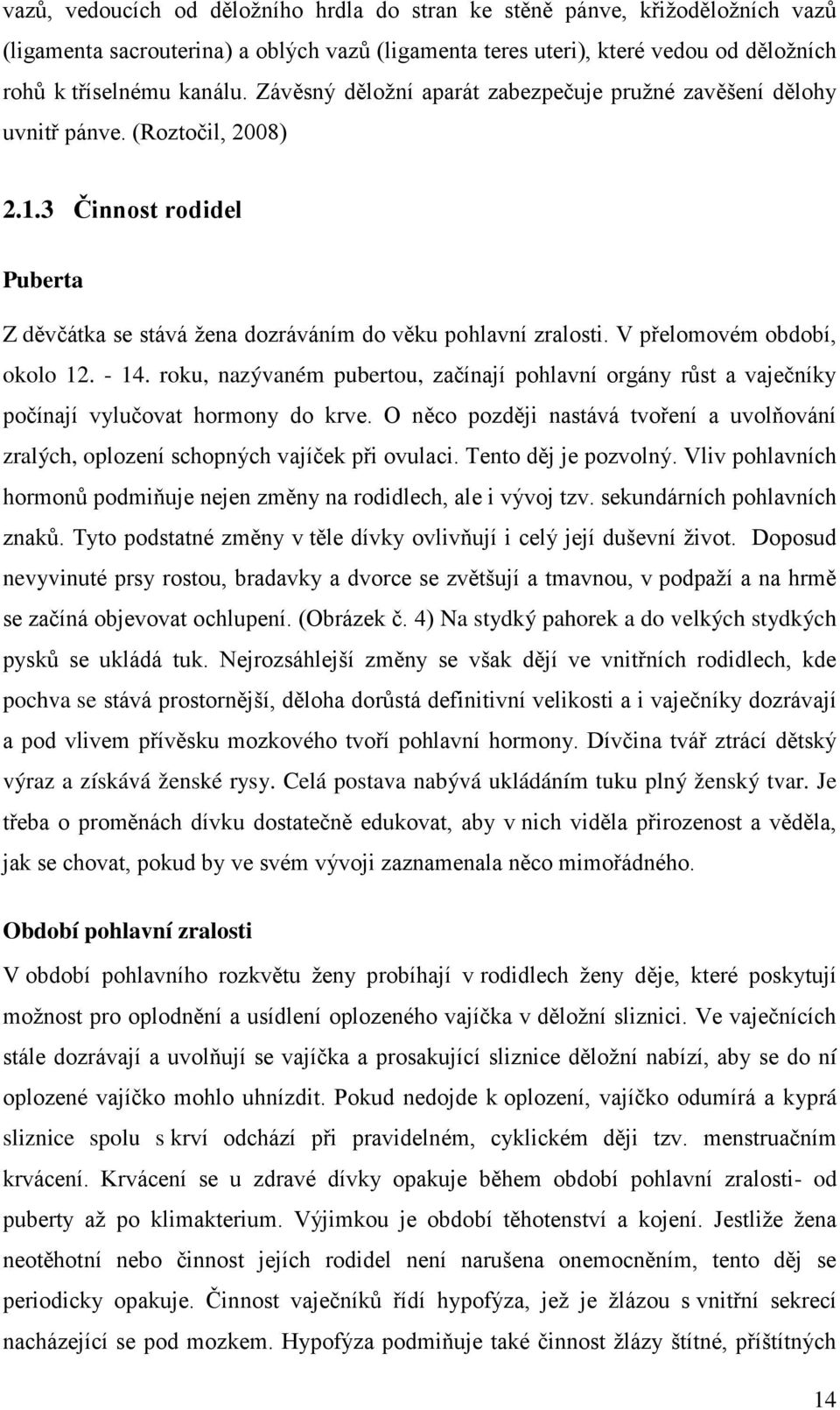 V přelomovém období, okolo 12. - 14. roku, nazývaném pubertou, začínají pohlavní orgány růst a vaječníky počínají vylučovat hormony do krve.