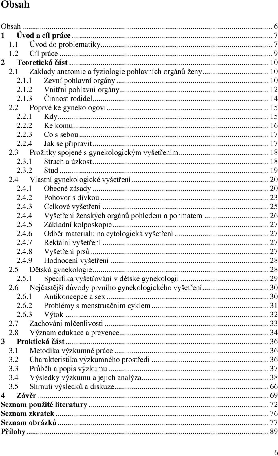 2.4 Jak se připravit... 17 2.3 Prožitky spojené s gynekologickým vyšetřením... 18 2.3.1 Strach a úzkost... 18 2.3.2 Stud... 19 2.4 Vlastní gynekologické vyšetření... 20 2.4.1 Obecné zásady... 20 2.4.2 Pohovor s dívkou.