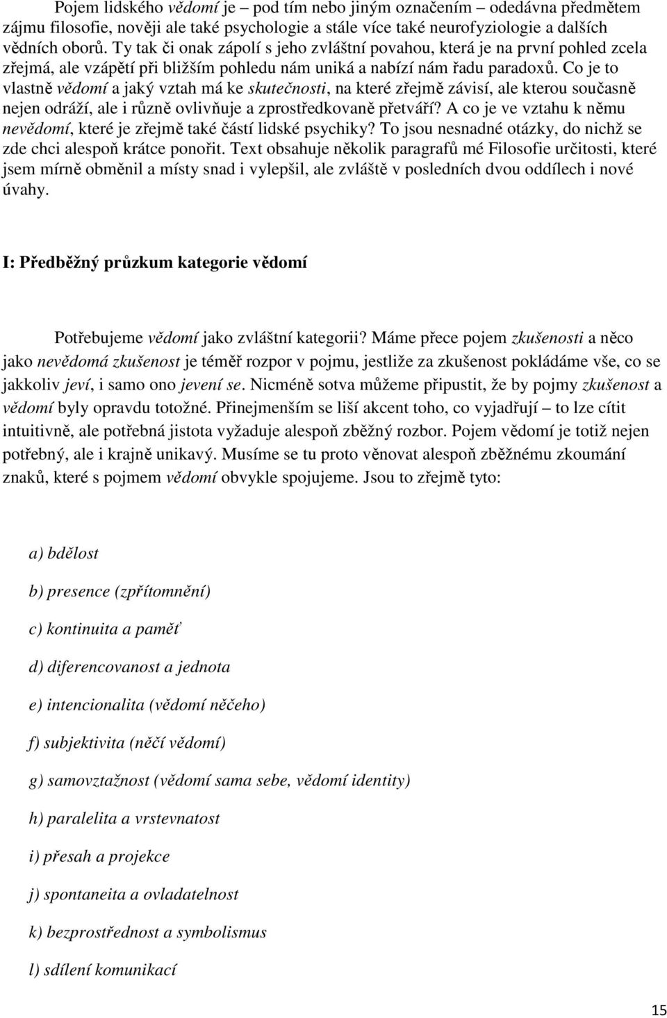 Co je to vlastně vědomí a jaký vztah má ke skutečnosti, na které zřejmě závisí, ale kterou současně nejen odráží, ale i různě ovlivňuje a zprostředkovaně přetváří?