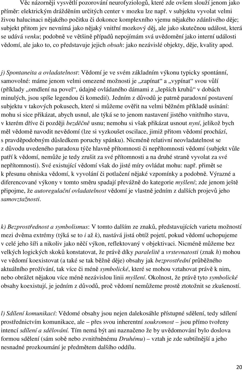 událost, která se udává venku; podobně ve většině případů nepojímám svá uvědomění jako interní události vědomí, ale jako to, co představuje jejich obsah: jako nezávislé objekty, děje, kvality apod.