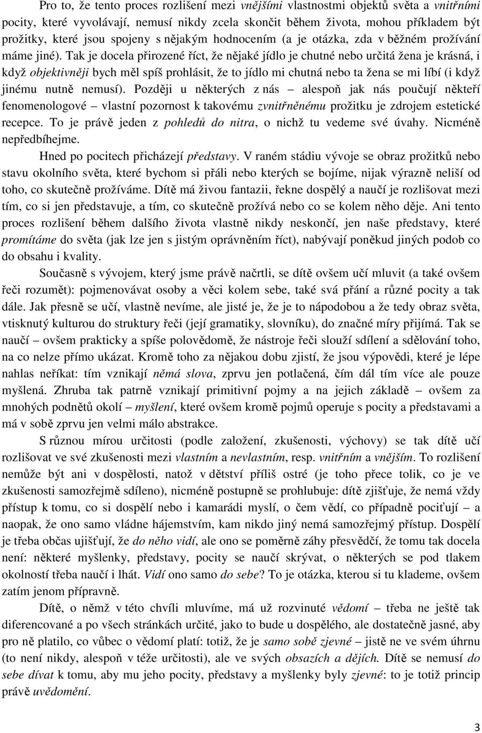 Tak je docela přirozené říct, že nějaké jídlo je chutné nebo určitá žena je krásná, i když objektivněji bych měl spíš prohlásit, že to jídlo mi chutná nebo ta žena se mi líbí (i když jinému nutně