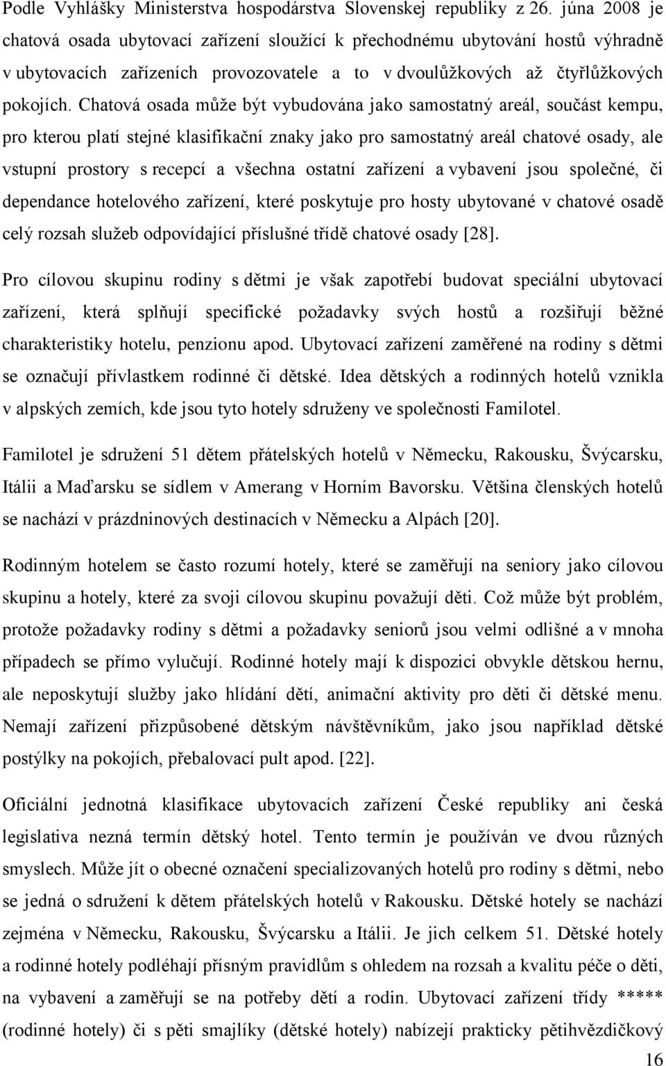 Chatová osada může být vybudována jako samostatný areál, součást kempu, pro kterou platí stejné klasifikační znaky jako pro samostatný areál chatové osady, ale vstupní prostory s recepcí a všechna