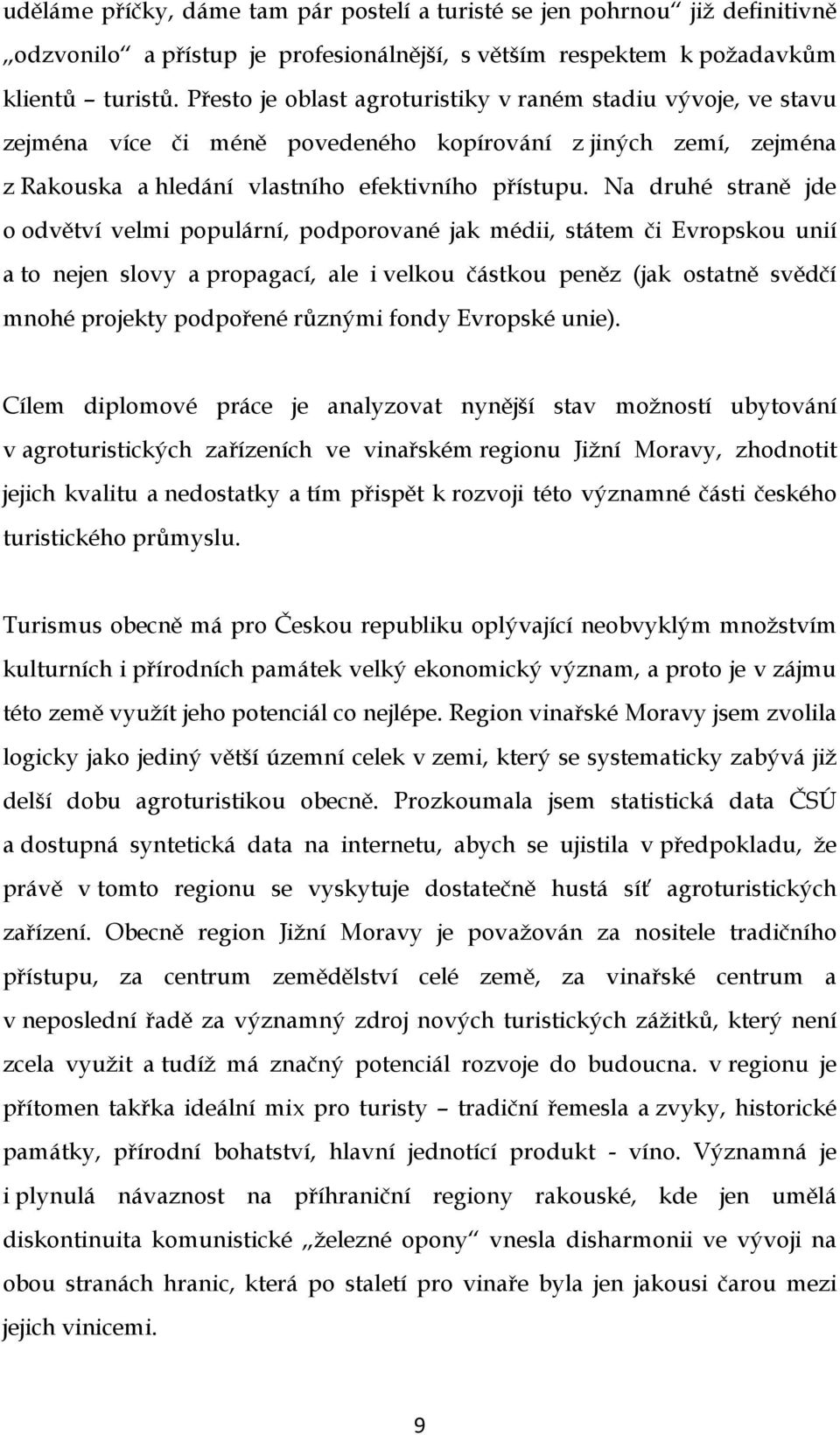 Na druhé straně jde o odvětví velmi populární, podporované jak médii, státem či Evropskou unií a to nejen slovy a propagací, ale i velkou částkou peněz (jak ostatně svědčí mnohé projekty podpořené