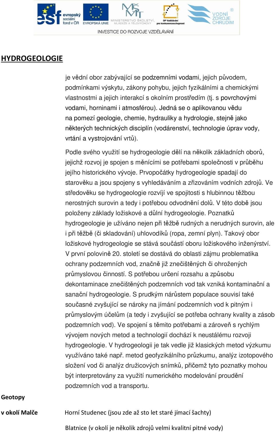 Jedná se o aplikovanou vědu na pomezí geologie, chemie, hydrauliky a hydrologie, stejně jako některých technických disciplín (vodárenství, technologie úprav vody, vrtání a vystrojování vrtů).