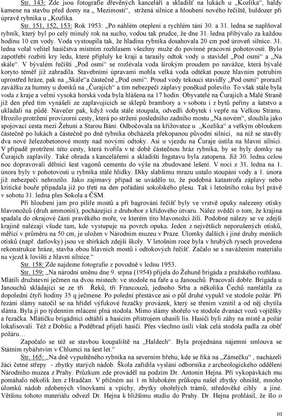 ledna přibývalo za každou hodinu 10 cm vody. Voda vystoupila tak, že hladina rybníka dosahovala 20 cm pod úroveň silnice. 31.