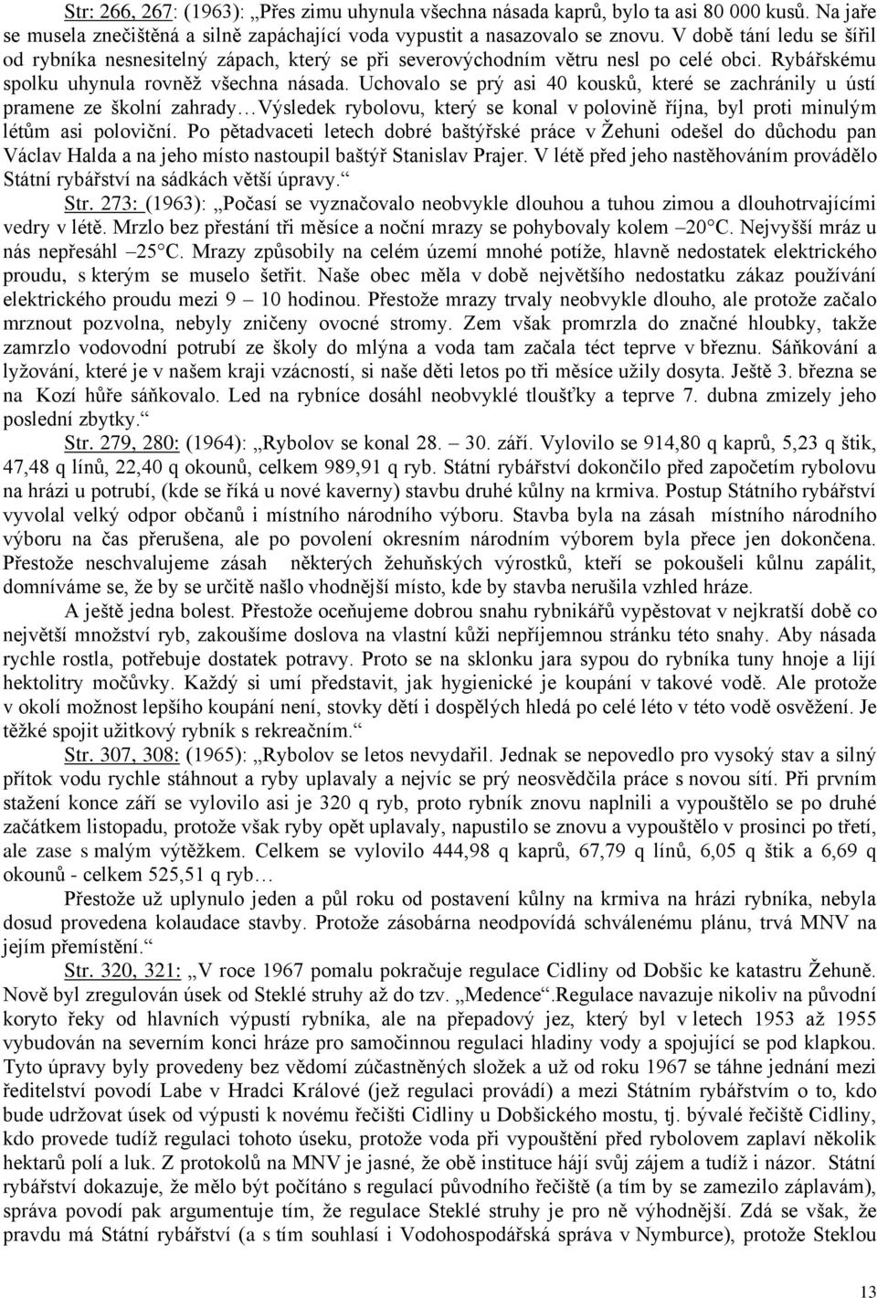 Uchovalo se prý asi 40 kousků, které se zachránily u ústí pramene ze školní zahrady Výsledek rybolovu, který se konal v polovině října, byl proti minulým létům asi poloviční.