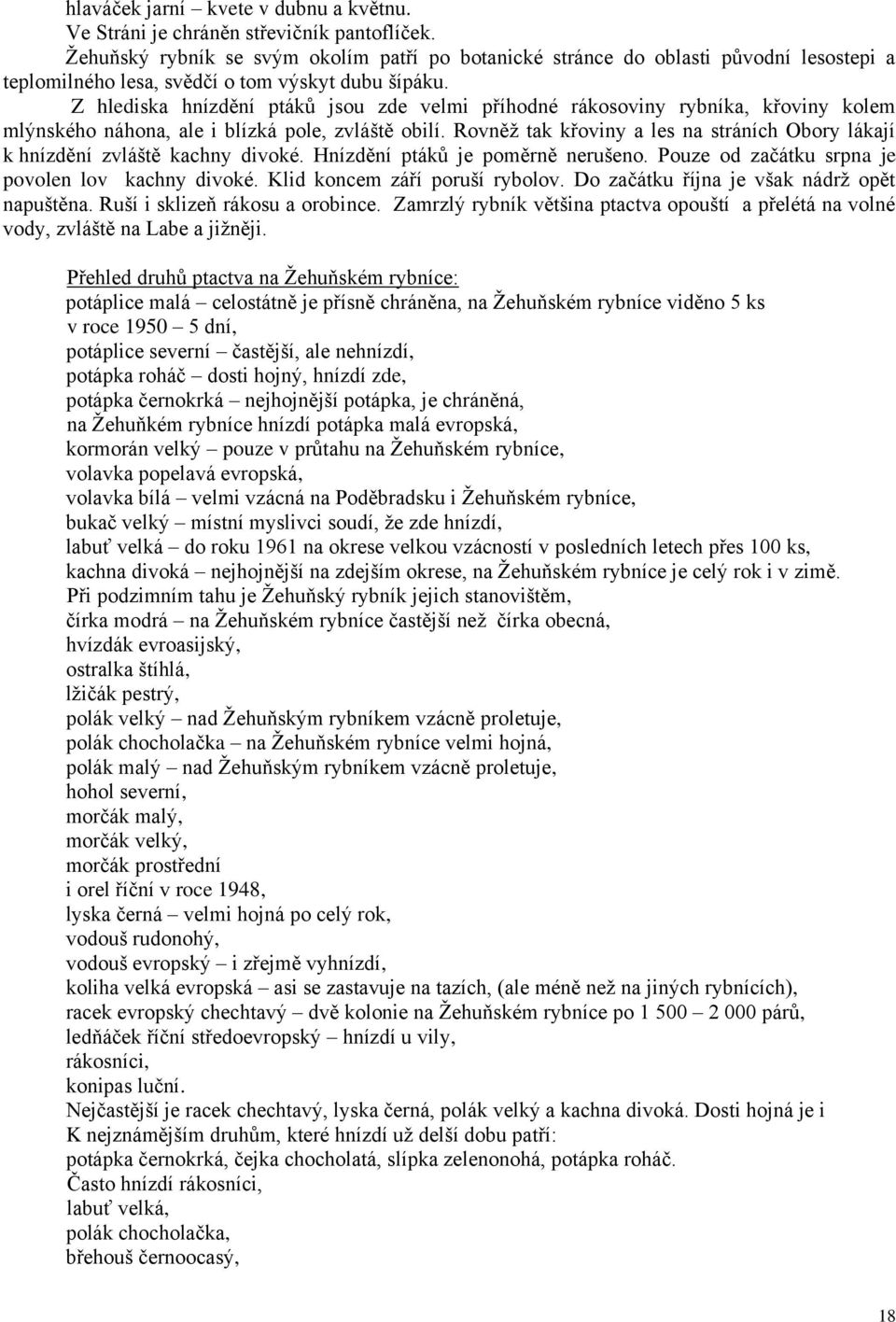 Z hlediska hnízdění ptáků jsou zde velmi příhodné rákosoviny rybníka, křoviny kolem mlýnského náhona, ale i blízká pole, zvláště obilí.