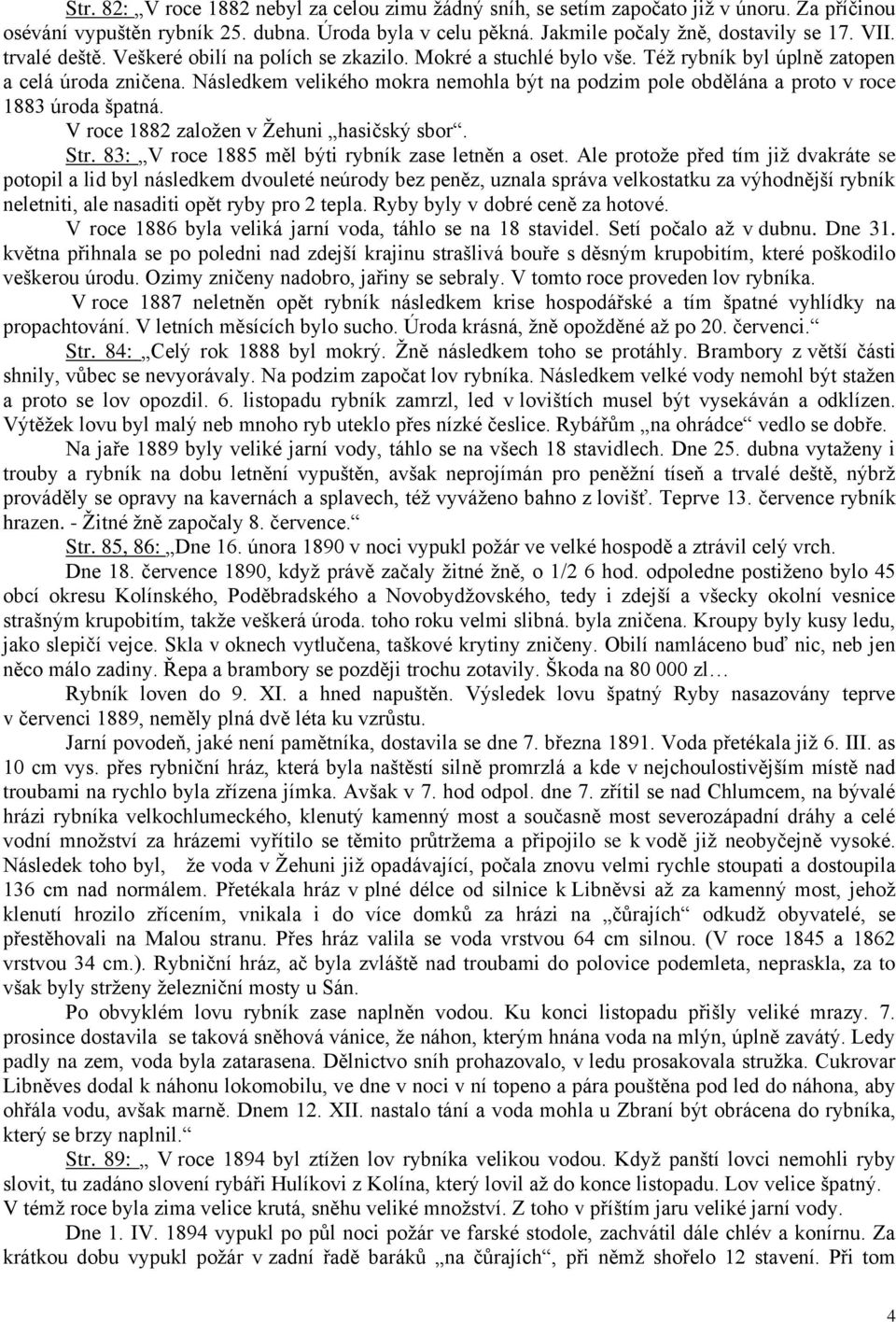 Následkem velikého mokra nemohla být na podzim pole obdělána a proto v roce 1883 úroda špatná. V roce 1882 založen v Žehuni hasičský sbor. Str. 83: V roce 1885 měl býti rybník zase letněn a oset.