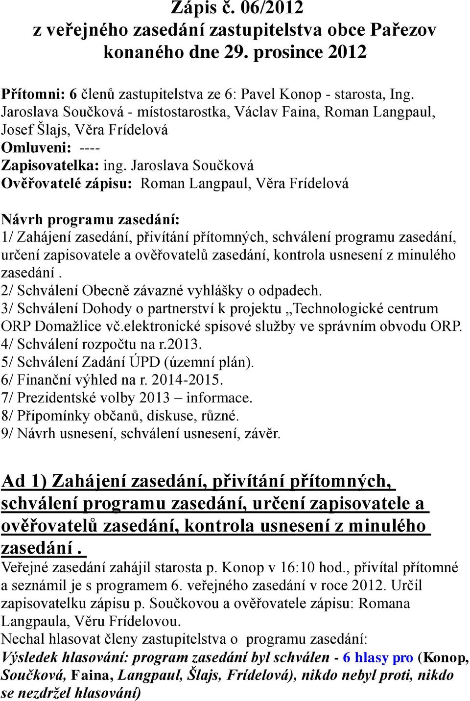 Jaroslava Součková Ověřovatelé zápisu: Roman Langpaul, Věra Frídelová Návrh programu zasedání: 1/ Zahájení zasedání, přivítání přítomných, schválení programu zasedání, určení zapisovatele a