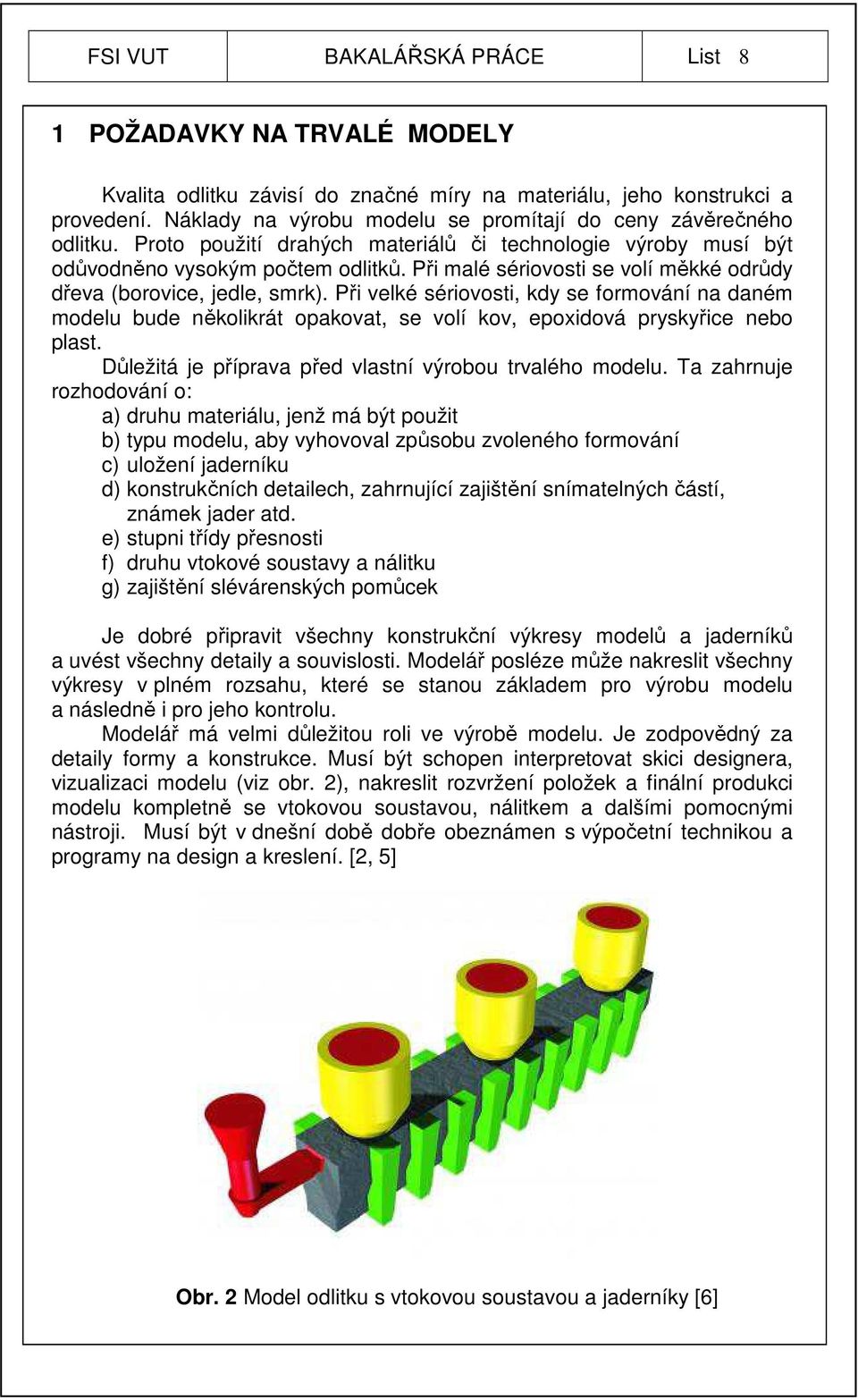 Při malé sériovosti se volí měkké odrůdy dřeva (borovice, jedle, smrk). Při velké sériovosti, kdy se formování na daném modelu bude několikrát opakovat, se volí kov, epoxidová pryskyřice nebo plast.