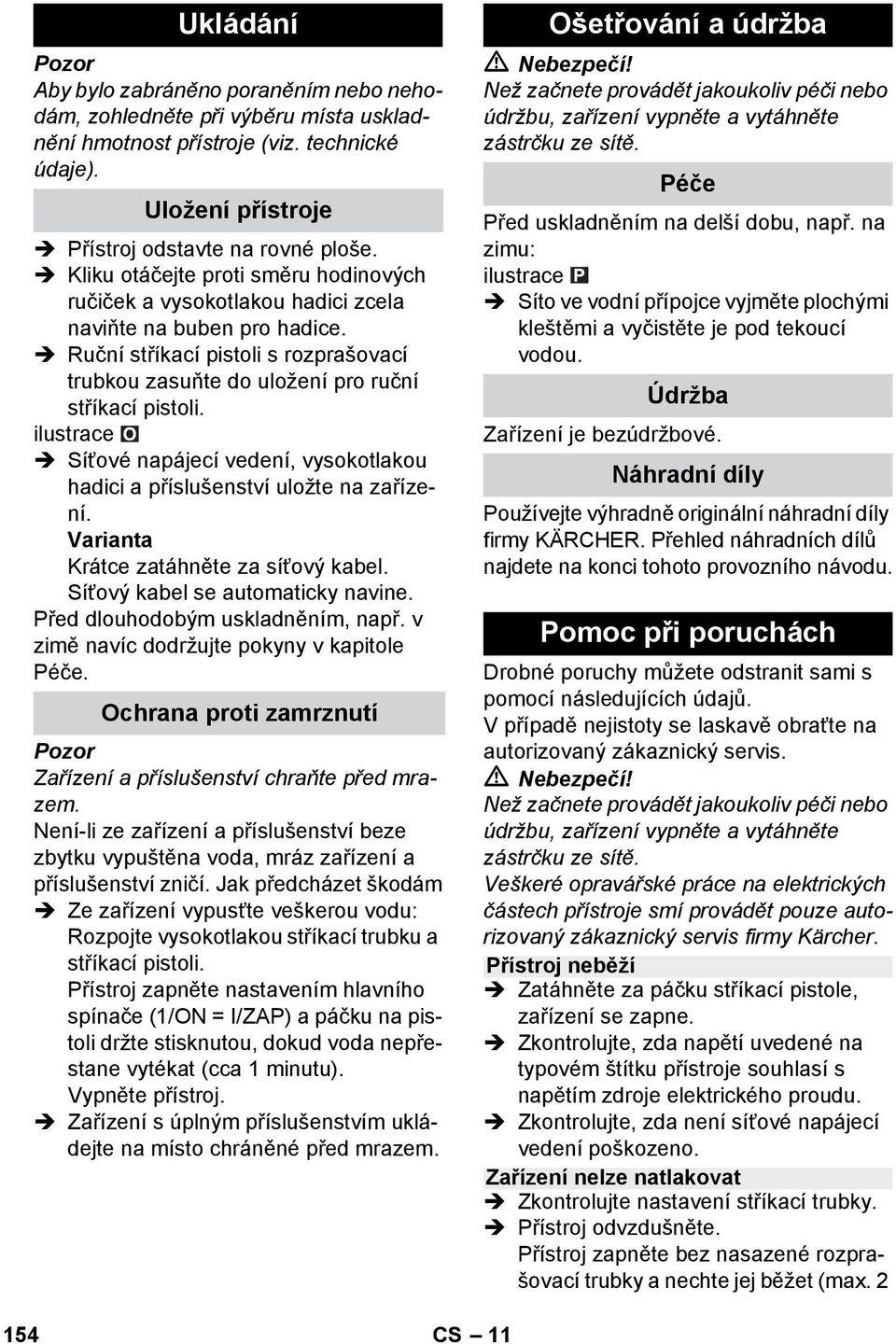 Síťové napájecí vedení, vysokotlakou hadici a příslušenství uložte na zařízení. Varianta Krátce zatáhněte za síťový kabel. Síťový kabel se automaticky navine. Před dlouhodobým uskladněním, např.