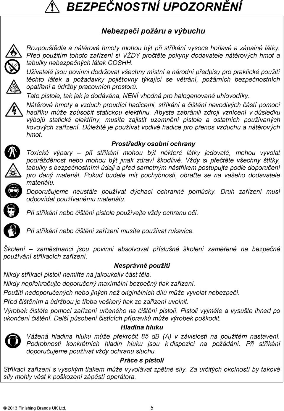 Uţivatelé jsou povinni dodrţovat všechny místní a národní předpisy pro praktické pouţití těchto látek a poţadavky pojišťovny týkající se větrání, poţárních bezpečnostních opatření a údrţby pracovních