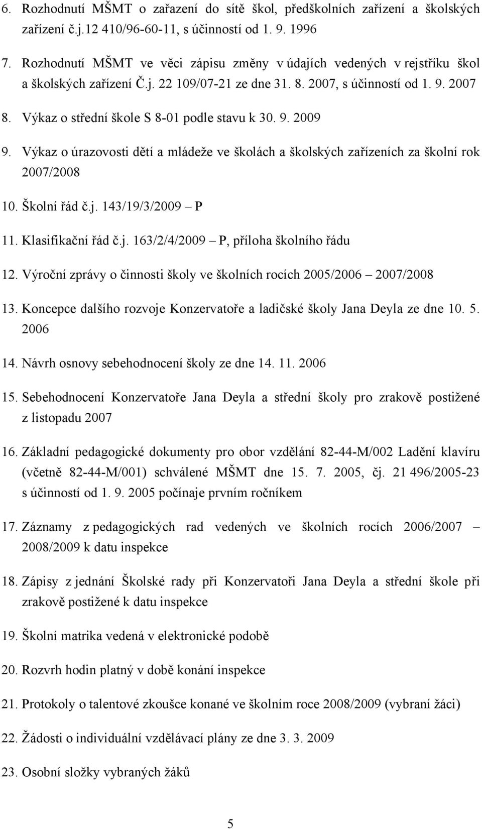 Výkaz o střední škole S 8-01 podle stavu k 30. 9. 2009 9. Výkaz o úrazovosti dětí a mládeže ve školách a školských zařízeních za školní rok 2007/2008 10. Školní řád č.j. 143/19/3/2009 P 11.